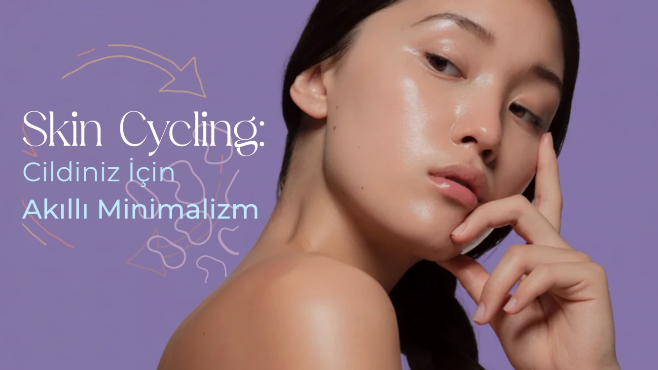 Skin Cycling: Cildiniz İçin Akıllı Minimalizm